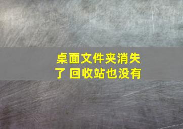 桌面文件夹消失了 回收站也没有